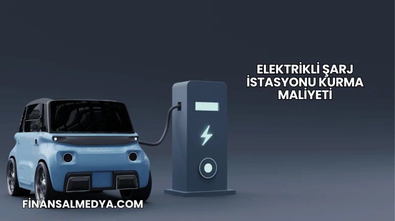 Elektrikli Şarj İstasyonu Kurma Maliyeti