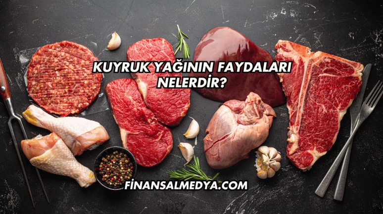 Kuyruk Yağının Faydaları Nelerdir?