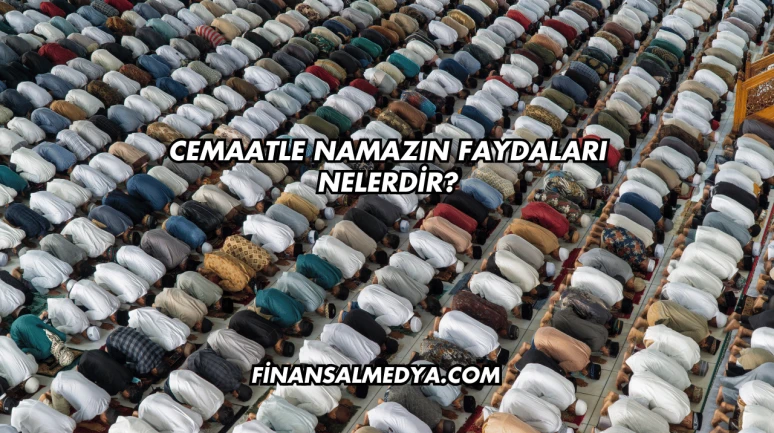 Cemaatle Namazın Faydaları Nelerdir?
