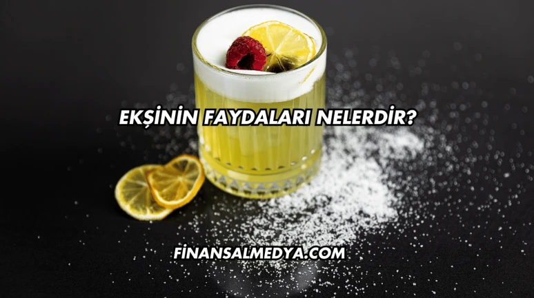 Ekşinin Faydaları Nelerdir?