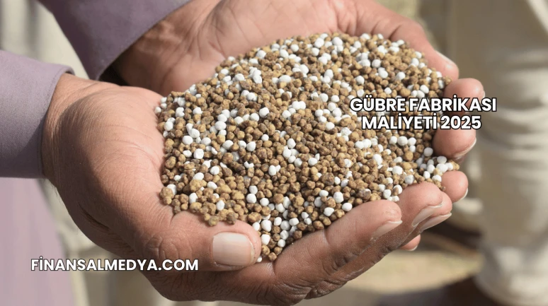 Gübre Fabrikası Maliyeti 2025
