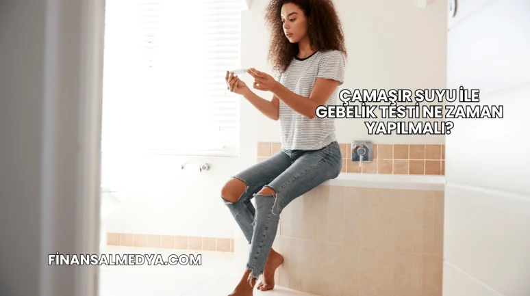 Çamaşır Suyu İle Gebelik Testi Ne Zaman Yapılmalı?