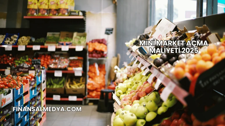 Mini Market Açma Maliyeti 2025