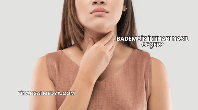 Bademcik İltihabı Nasıl Geçer?