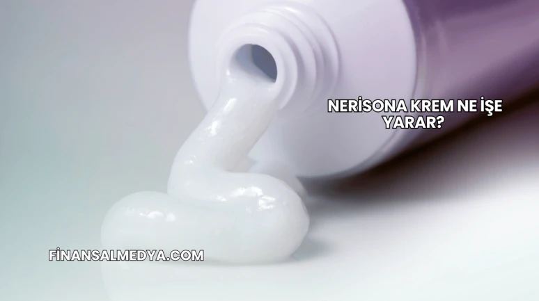 Nerisona Krem Ne İşe Yarar?