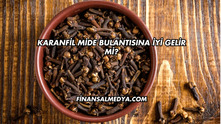 Karanfil Mide Bulantısına İyi Gelir mi?