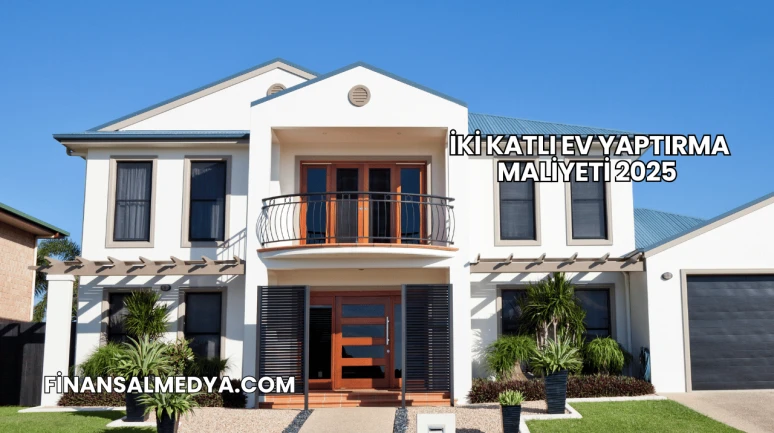 İki Katlı Ev Yaptırma Maliyeti 2025
