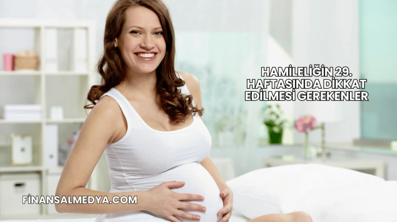 Hamileliğin 29. Haftasında Dikkat Edilmesi Gerekenler