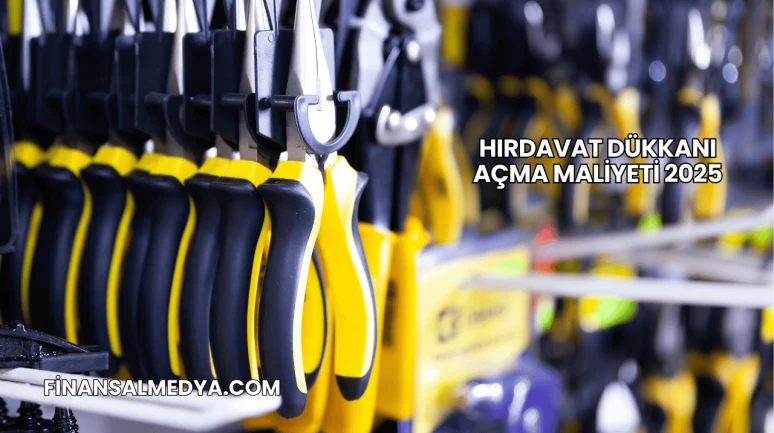 Hırdavat Dükkanı Açma Maliyeti 2025