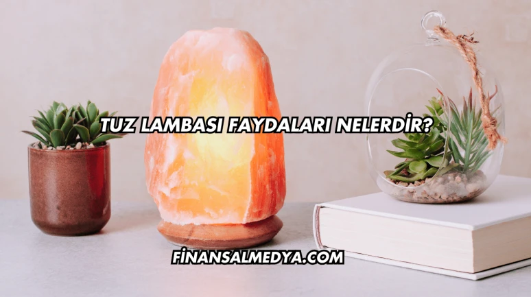 Tuz Lambası Faydaları Nelerdir?