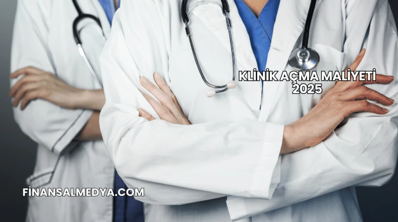 Klinik Açma Maliyeti 2025