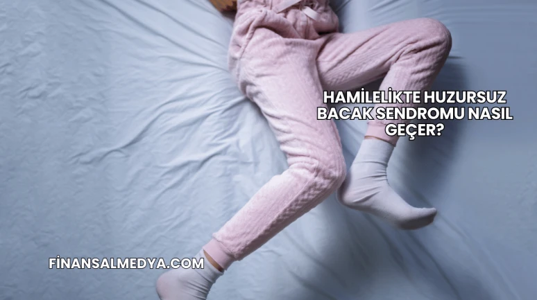 Hamilelikte Huzursuz Bacak Sendromu Nasıl Geçer?
