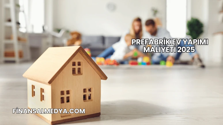 Prefabrik Ev Yapımı Maliyeti 2025