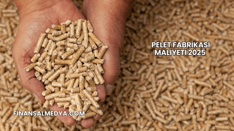 Pelet Fabrikası Maliyeti 2025