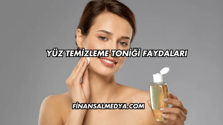 Yüz Temizleme Toniği Faydaları