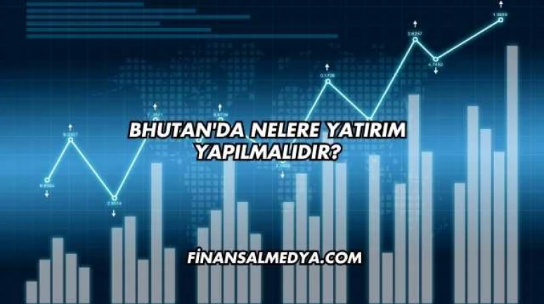 Bhutan'da Nelere Yatırım Yapılmalıdır?