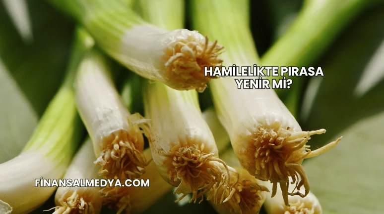 Hamilelikte Pırasa Yenir mi?