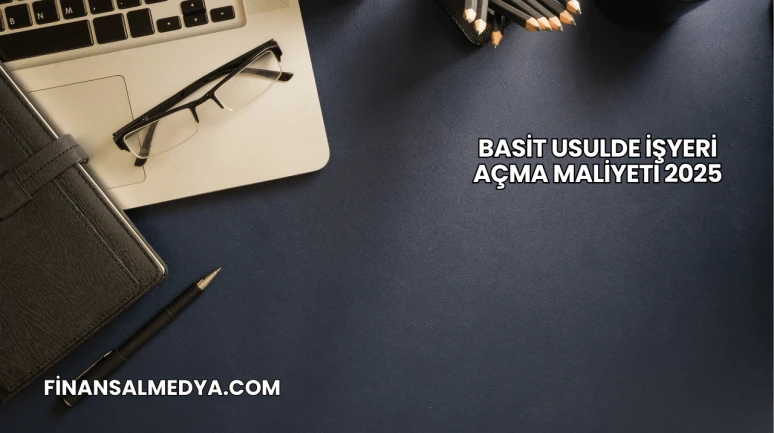Basit Usulde İşyeri Açma Maliyeti 2025