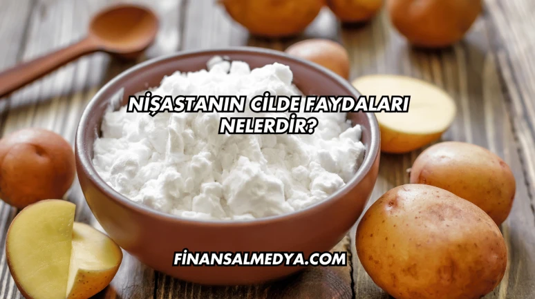 Nişastanın Cilde Faydaları Nelerdir?