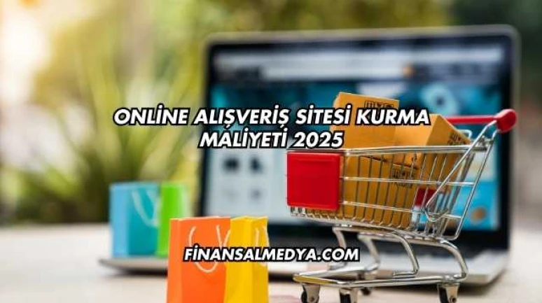 Online Alışveriş Sitesi Kurma Maliyeti 2025