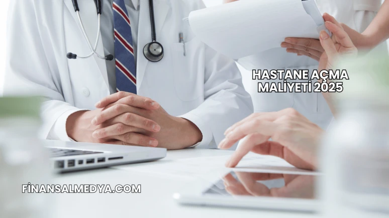 Hastane Açma Maliyeti 2025