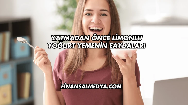 Yatmadan Önce Limonlu Yoğurt Yemenin Faydaları