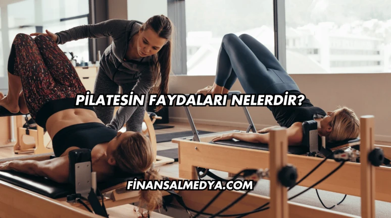 Pilatesin Faydaları Nelerdir?