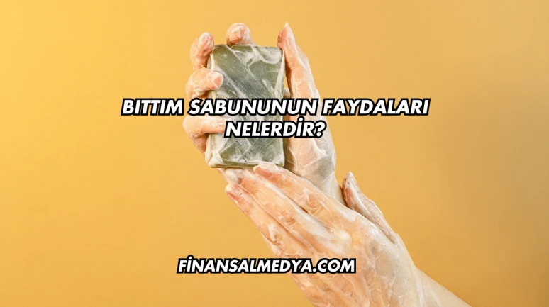 Bıttım Sabununun Faydaları Nelerdir?