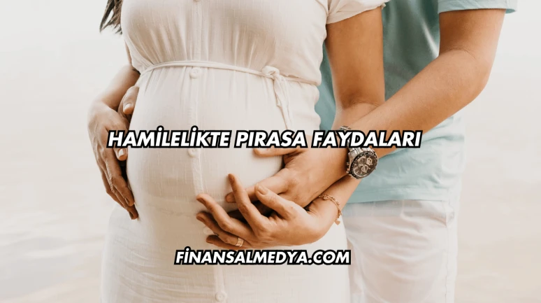 Hamilelikte Pırasa Faydaları