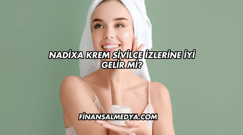 Nadixa Krem Sivilce İzlerine İyi Gelir mi?