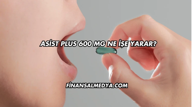 Asist Plus 600 Mg Ne İşe Yarar?