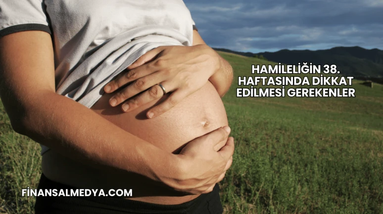 Hamileliğin 38. Haftasında Dikkat Edilmesi Gerekenler