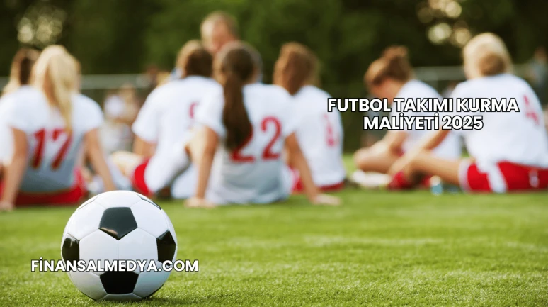 Futbol Takımı Kurma Maliyeti 2025