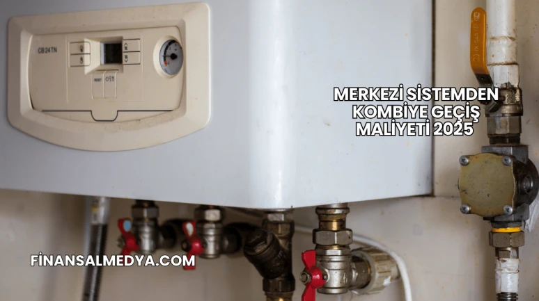 Merkezi Sistemden Kombiye Geçiş Maliyeti 2025