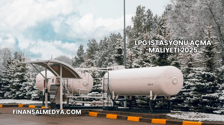LPG İstasyonu Açma Maliyeti 2025