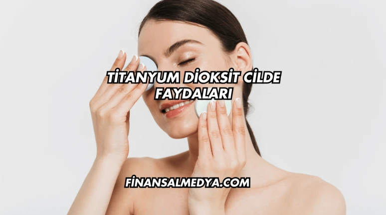 Titanyum Dioksit Cilde Faydaları