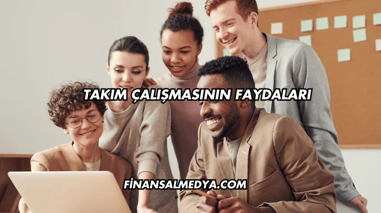 Takım Çalışmasının Faydaları