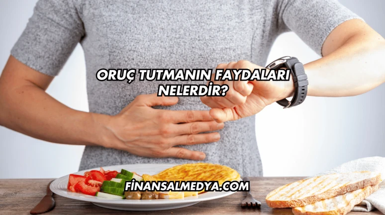 Oruç Tutmanın Faydaları Nelerdir?