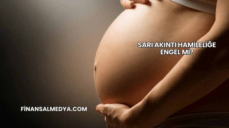 Sarı Akıntı Hamileliğe Engel mi?