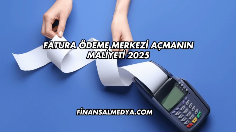 Fatura Ödeme Merkezi Açmanın Maliyeti 2025