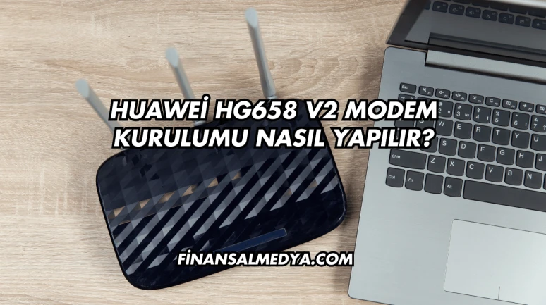 Huawei Hg658 V2 Modem Kurulumu Nasıl Yapılır?