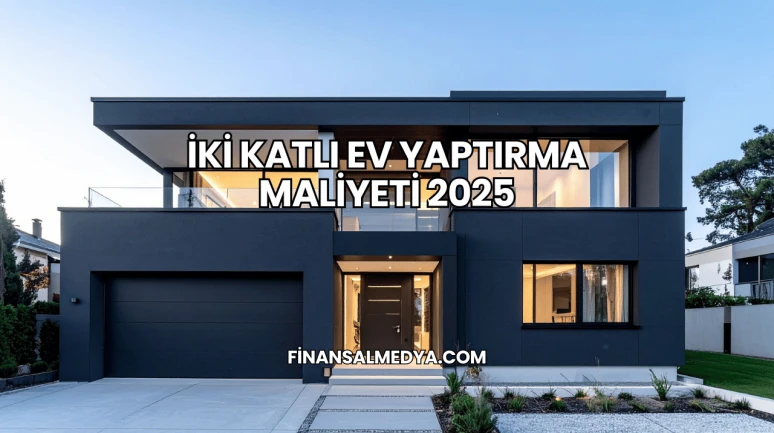 İki Katlı Ev Yaptırma Maliyeti 2025