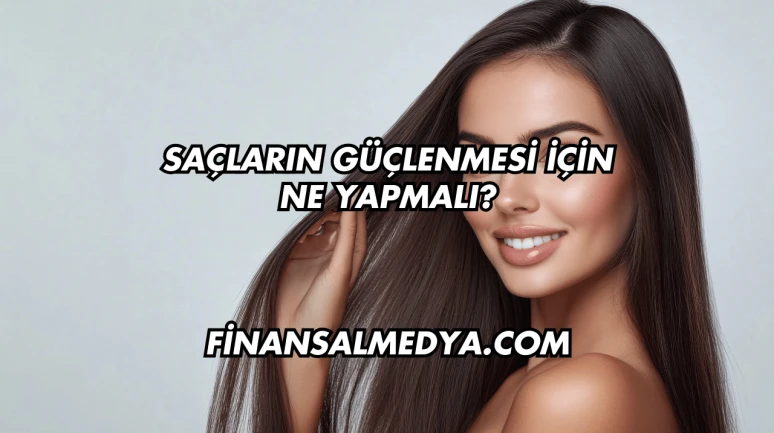 Saçların Güçlenmesi İçin Ne Yapmalı?