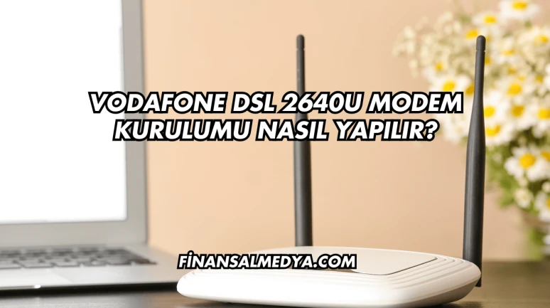 Vodafone Dsl 2640U Modem Kurulumu Nasıl Yapılır?