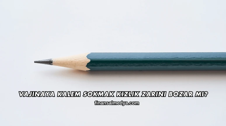 Vajinaya Kalem Sokmak Kızlık Zarını Bozar mı?