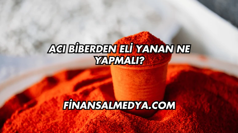 Acı Biberden Eli Yanan Ne Yapmalı?