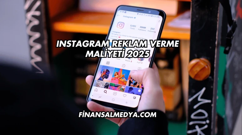 Instagram Reklam Verme Maliyeti 2025