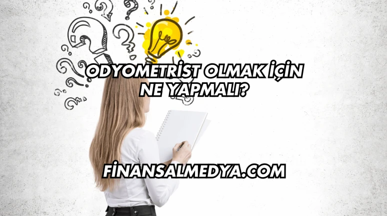 Odyometrist Olmak İçin Ne Yapmalı?
