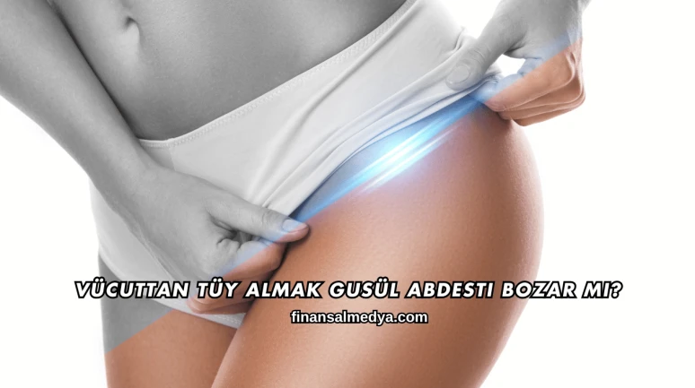 Vücuttan Tüy Almak Gusül Abdesti Bozar mı?