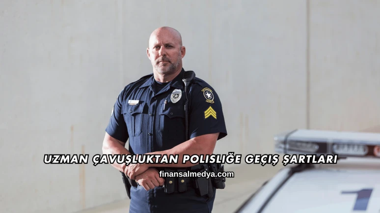 Uzman Çavuşluktan Polisliğe Geçiş Şartları